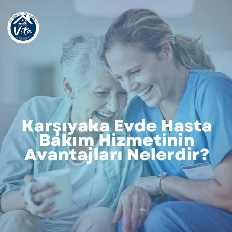 Karşıyaka Evde Hasta Bakım Hizmetinin Avantajları Nelerdir?